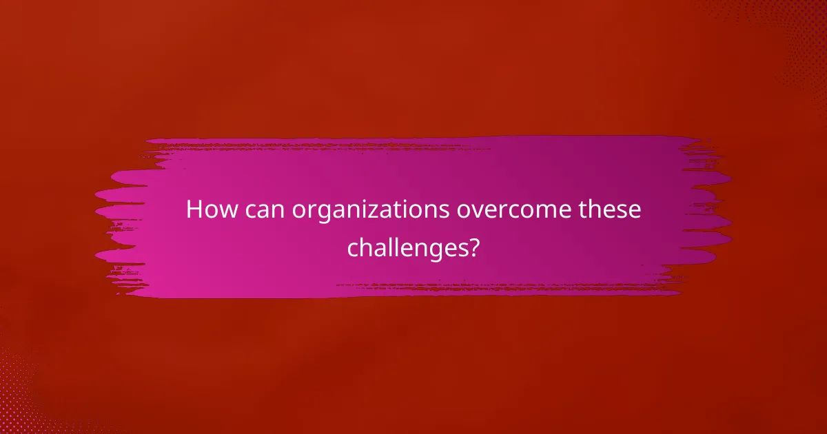 How can organizations overcome these challenges?
